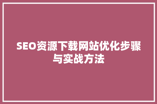 SEO资源下载网站优化步骤与实战方法