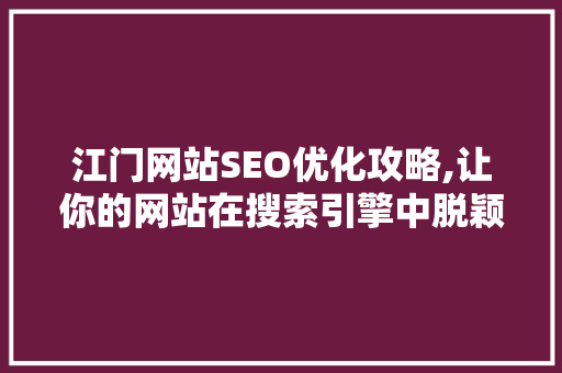 江门网站SEO优化攻略,让你的网站在搜索引擎中脱颖而出