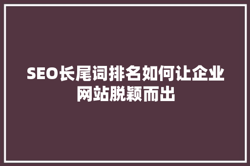 SEO长尾词排名如何让企业网站脱颖而出