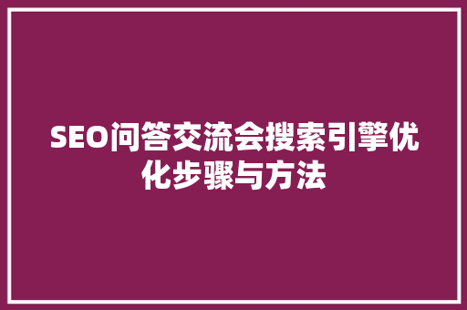 SEO问答交流会搜索引擎优化步骤与方法