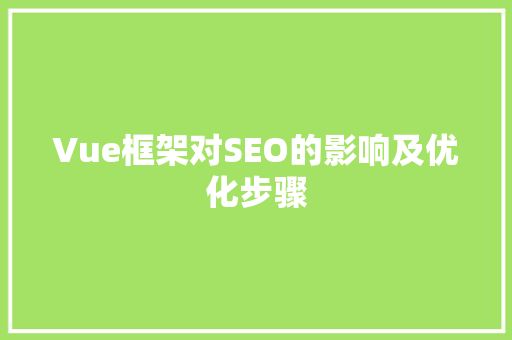 Vue框架对SEO的影响及优化步骤