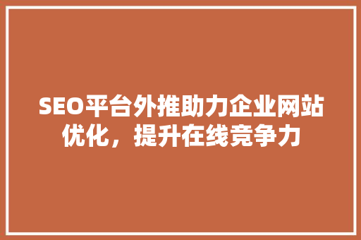 SEO平台外推助力企业网站优化，提升在线竞争力