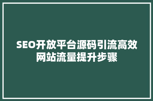 SEO开放平台源码引流高效网站流量提升步骤