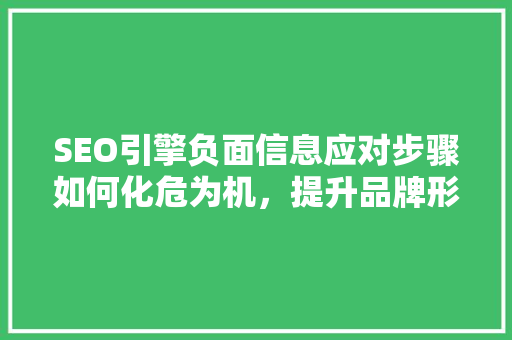 SEO引擎负面信息应对步骤如何化危为机，提升品牌形象