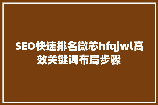 SEO快速排名微芯hfqjwl高效关键词布局步骤