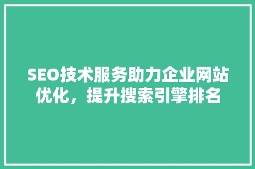 SEO技术服务助力企业网站优化，提升搜索引擎排名