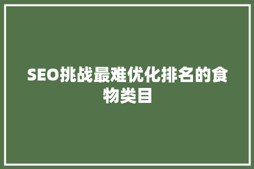 SEO挑战最难优化排名的食物类目