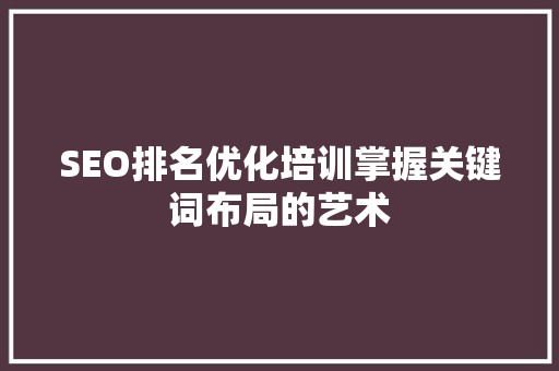 SEO排名优化培训掌握关键词布局的艺术