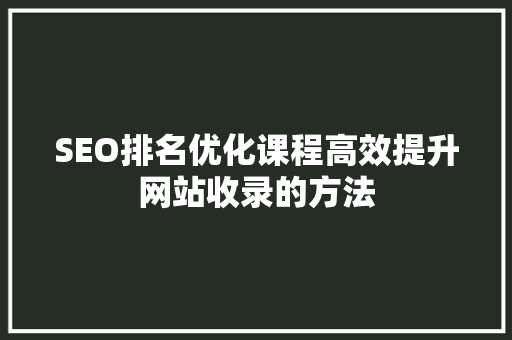 SEO排名优化课程高效提升网站收录的方法
