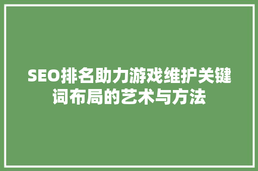 SEO排名助力游戏维护关键词布局的艺术与方法
