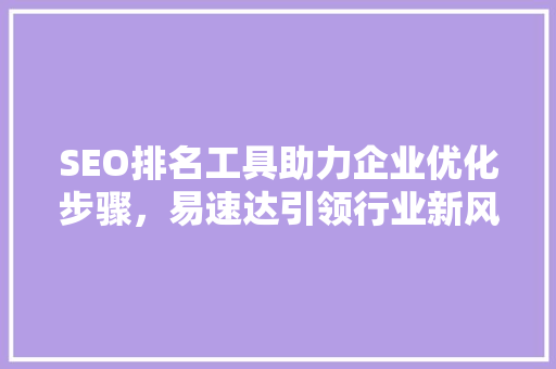 SEO排名工具助力企业优化步骤，易速达引领行业新风向
