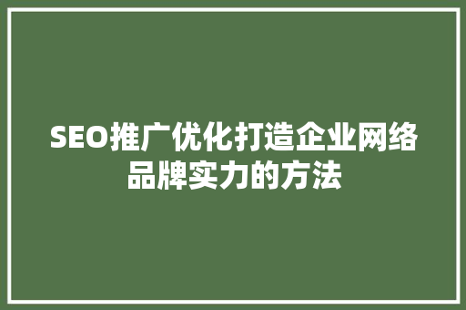 SEO推广优化打造企业网络品牌实力的方法