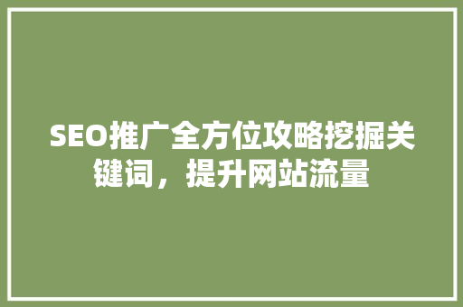 SEO推广全方位攻略挖掘关键词，提升网站流量