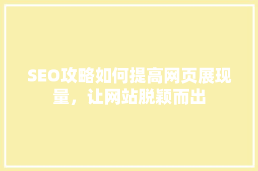 SEO攻略如何提高网页展现量，让网站脱颖而出