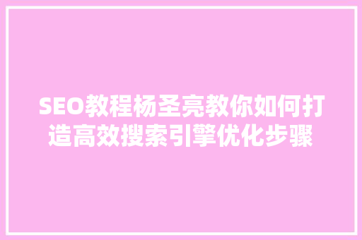 SEO教程杨圣亮教你如何打造高效搜索引擎优化步骤