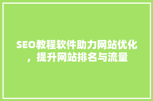 SEO教程软件助力网站优化，提升网站排名与流量