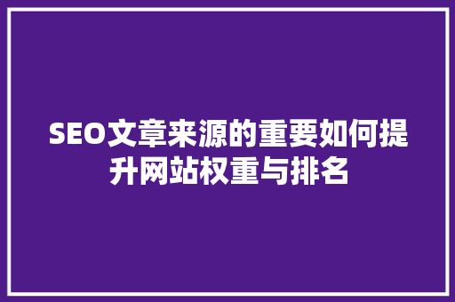 SEO文章来源的重要如何提升网站权重与排名