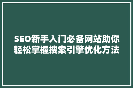 SEO新手入门必备网站助你轻松掌握搜索引擎优化方法