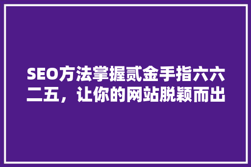 SEO方法掌握贰金手指六六二五，让你的网站脱颖而出