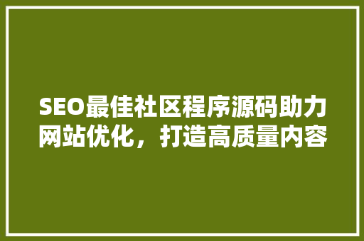 SEO最佳社区程序源码助力网站优化，打造高质量内容生态