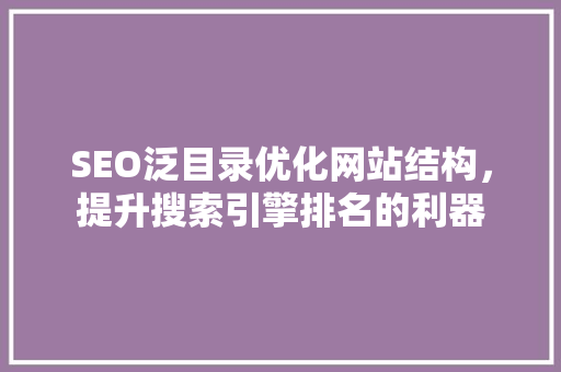 SEO泛目录优化网站结构，提升搜索引擎排名的利器