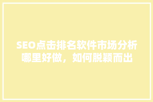 SEO点击排名软件市场分析哪里好做，如何脱颖而出