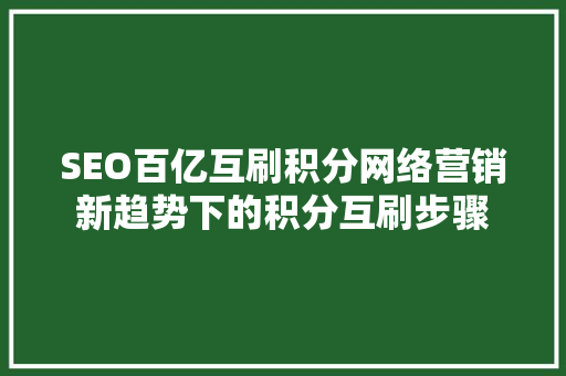 SEO百亿互刷积分网络营销新趋势下的积分互刷步骤