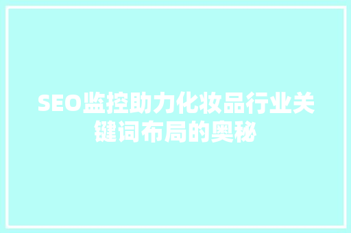 SEO监控助力化妆品行业关键词布局的奥秘