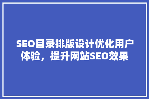 SEO目录排版设计优化用户体验，提升网站SEO效果