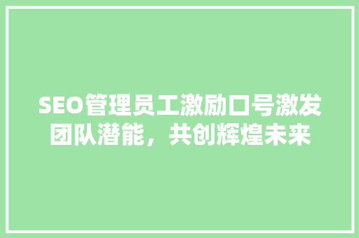 SEO管理员工激励口号激发团队潜能，共创辉煌未来
