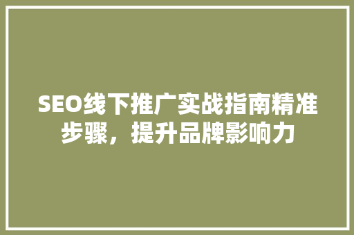 SEO线下推广实战指南精准步骤，提升品牌影响力