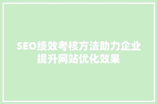 SEO绩效考核方法助力企业提升网站优化效果