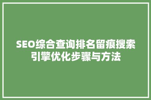 SEO综合查询排名留痕搜索引擎优化步骤与方法