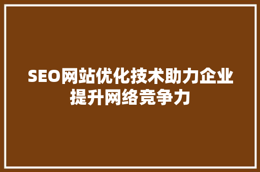 SEO网站优化技术助力企业提升网络竞争力