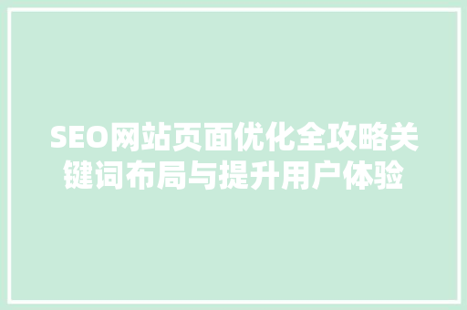 SEO网站页面优化全攻略关键词布局与提升用户体验