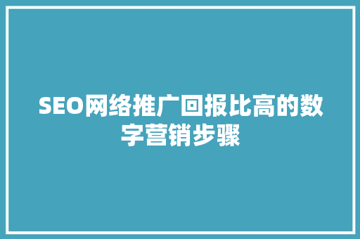 SEO网络推广回报比高的数字营销步骤