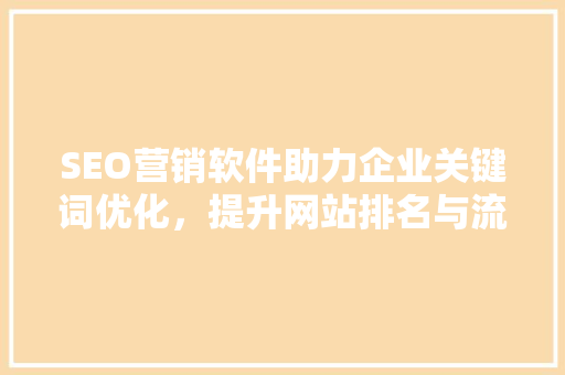 SEO营销软件助力企业关键词优化，提升网站排名与流量