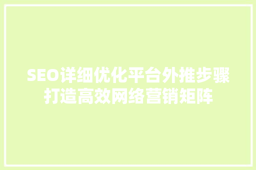 SEO详细优化平台外推步骤打造高效网络营销矩阵
