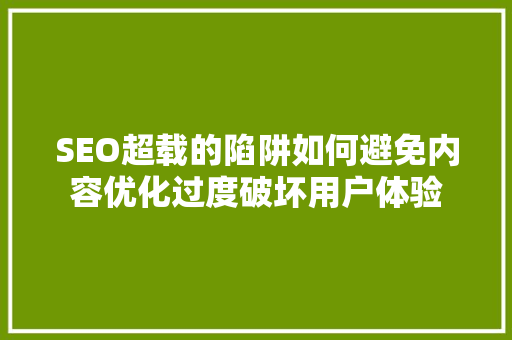 SEO超载的陷阱如何避免内容优化过度破坏用户体验