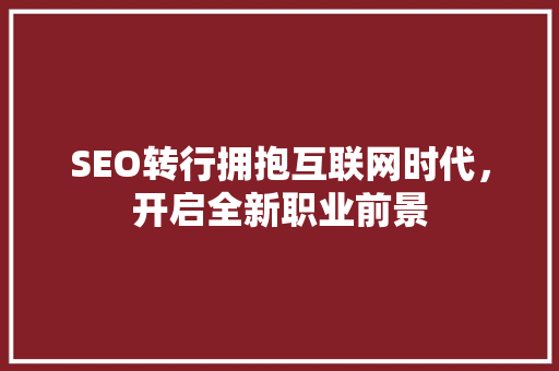 SEO转行拥抱互联网时代，开启全新职业前景
