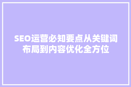 SEO运营必知要点从关键词布局到内容优化全方位