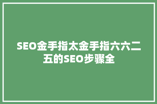 SEO金手指太金手指六六二五的SEO步骤全