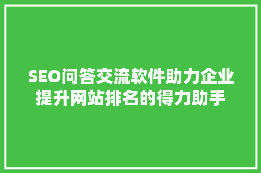 SEO问答交流软件助力企业提升网站排名的得力助手