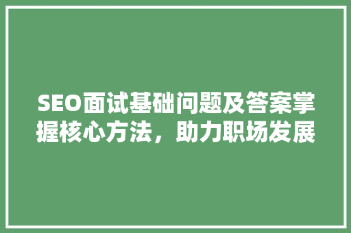 SEO面试基础问题及答案掌握核心方法，助力职场发展