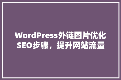 WordPress外链图片优化SEO步骤，提升网站流量