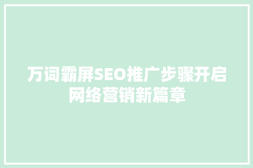 万词霸屏SEO推广步骤开启网络营销新篇章