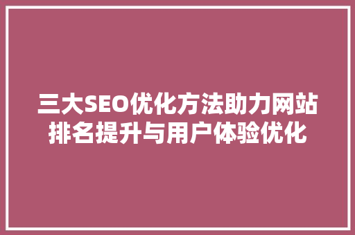 三大SEO优化方法助力网站排名提升与用户体验优化