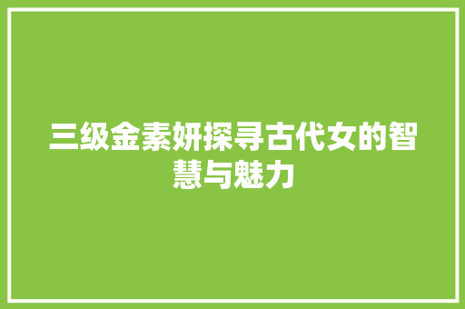 三级金素妍探寻古代女的智慧与魅力