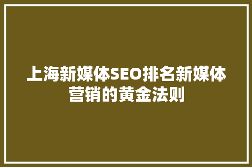 上海新媒体SEO排名新媒体营销的黄金法则