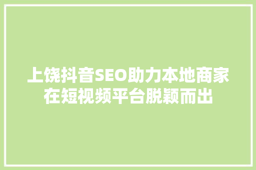 上饶抖音SEO助力本地商家在短视频平台脱颖而出